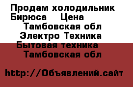 Продам холодильник “Бирюса“ › Цена ­ 7 000 - Тамбовская обл. Электро-Техника » Бытовая техника   . Тамбовская обл.